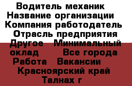 Водитель-механик › Название организации ­ Компания-работодатель › Отрасль предприятия ­ Другое › Минимальный оклад ­ 1 - Все города Работа » Вакансии   . Красноярский край,Талнах г.